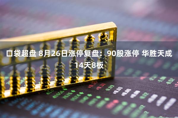 口袋超盘 8月26日涨停复盘：90股涨停 华胜天成14天8板
